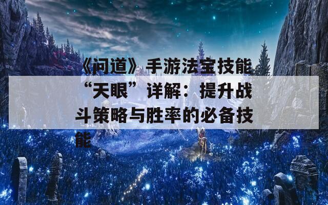 《问道》手游法宝技能“天眼”详解：提升战斗策略与胜率的必备技能