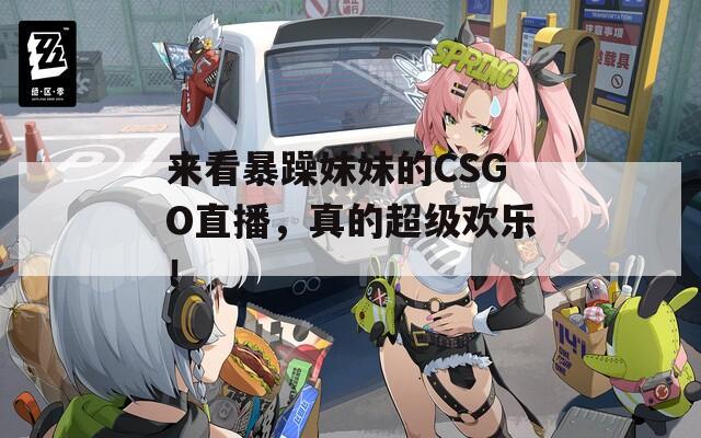 来看暴躁妹妹的CSGO直播，真的超级欢乐！