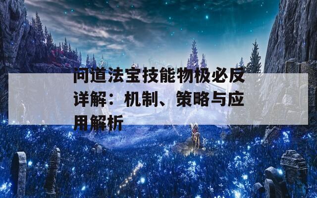 问道法宝技能物极必反详解：机制、策略与应用解析