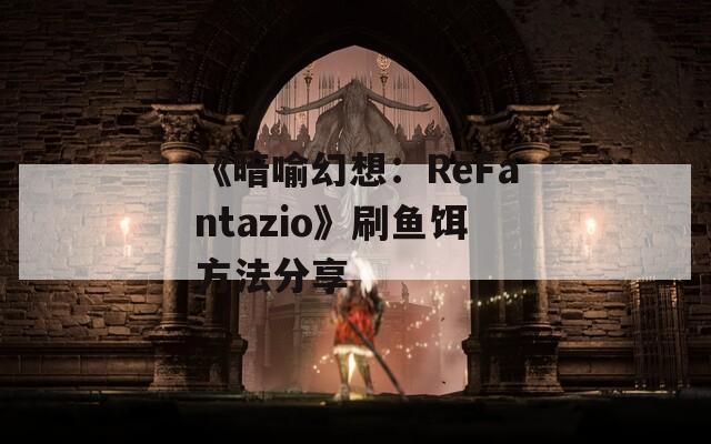 《暗喻幻想：ReFantazio》刷鱼饵方法分享