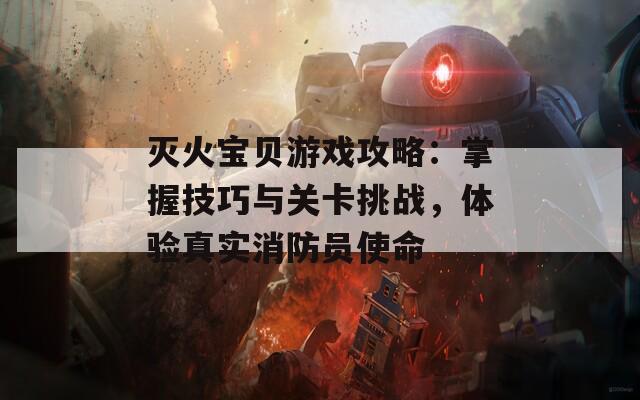 灭火宝贝游戏攻略：掌握技巧与关卡挑战，体验真实消防员使命