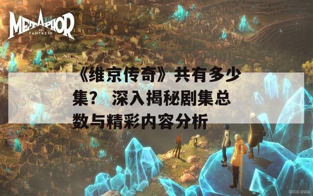 《维京传奇》共有多少集？ 深入揭秘剧集总数与精彩内容分析