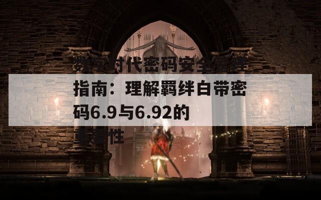 数字时代密码安全管理指南：理解羁绊白带密码6.9与6.92的重要性