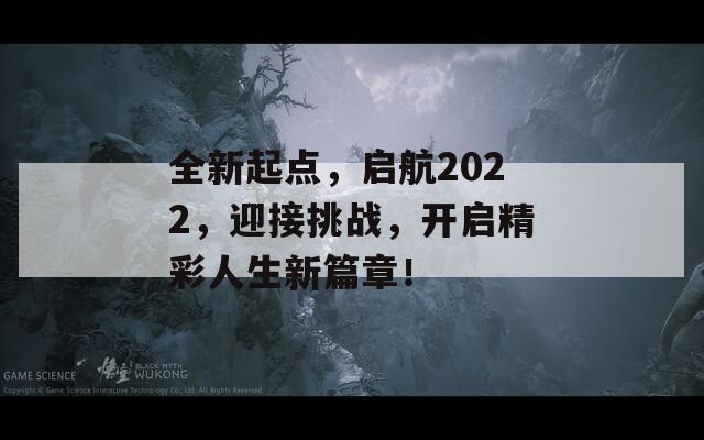 全新起点，启航2022，迎接挑战，开启精彩人生新篇章！