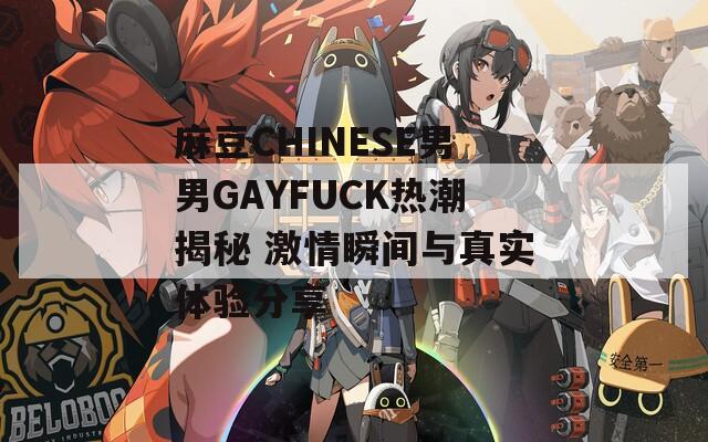 麻豆CHINESE男男GAYFUCK热潮揭秘 激情瞬间与真实体验分享