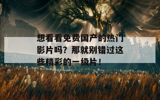 想看看免费国产的热门影片吗？那就别错过这些精彩的一级片！