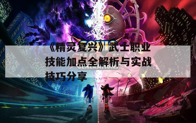 《精灵复兴》武士职业技能加点全解析与实战技巧分享