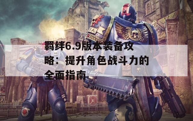 羁绊6.9版本装备攻略：提升角色战斗力的全面指南