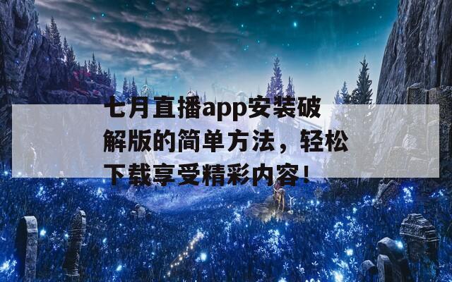 七月直播app安装破解版的简单方法，轻松下载享受精彩内容！