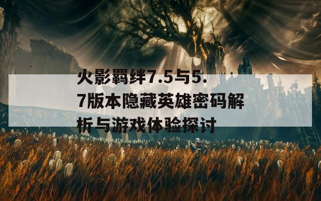 火影羁绊7.5与5.7版本隐藏英雄密码解析与游戏体验探讨