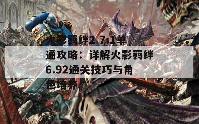 火影羁绊2 7.1单通攻略：详解火影羁绊6.92通关技巧与角色培养