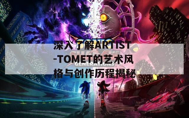 深入了解ARTIST-TOMET的艺术风格与创作历程揭秘