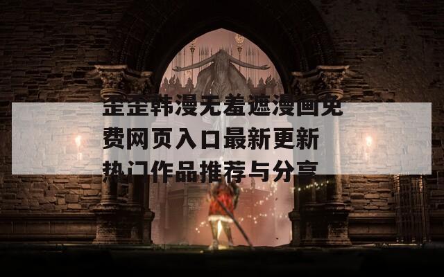 歪歪韩漫无羞遮漫画免费网页入口最新更新 热门作品推荐与分享