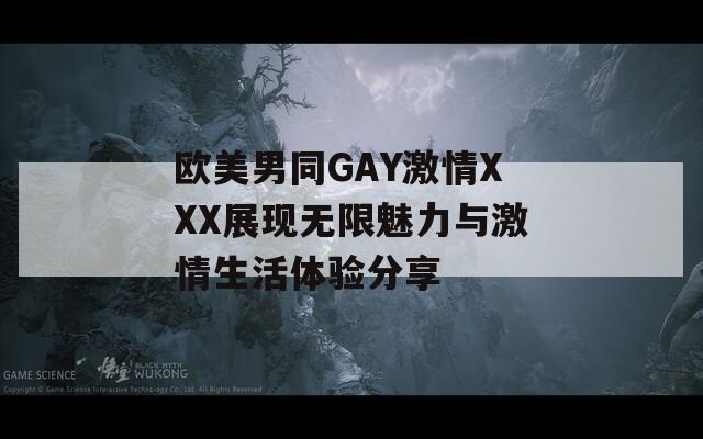 欧美男同GAY激情XXX展现无限魅力与激情生活体验分享