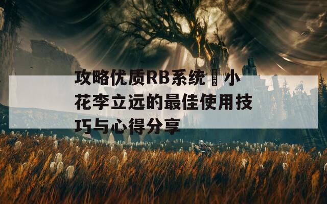 攻略优质RB系统寀小花李立远的最佳使用技巧与心得分享