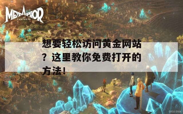 想要轻松访问黄金网站？这里教你免费打开的方法！