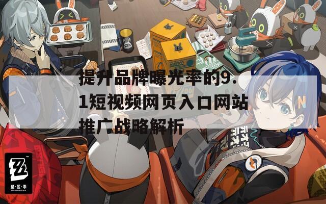 提升品牌曝光率的9.1短视频网页入口网站推广战略解析