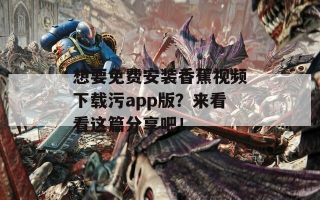 想要免费安装香蕉视频下载污app版？来看看这篇分享吧！