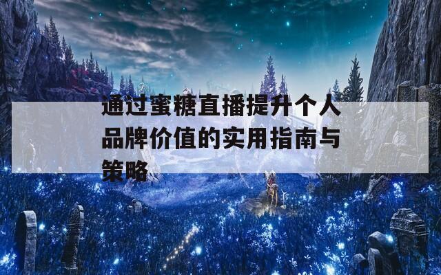 通过蜜糖直播提升个人品牌价值的实用指南与策略