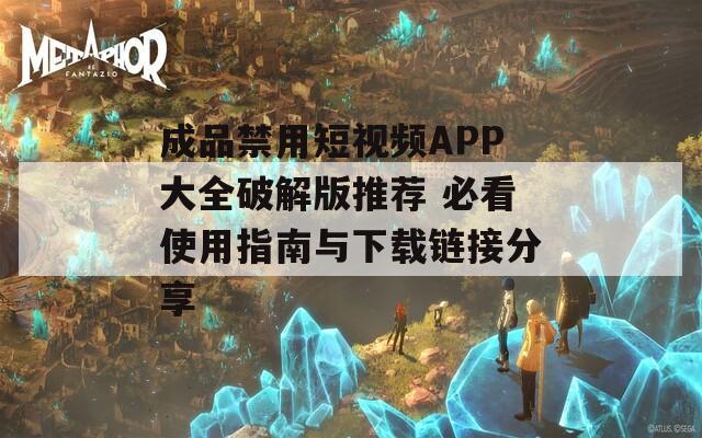 成品禁用短视频APP大全破解版推荐 必看使用指南与下载链接分享