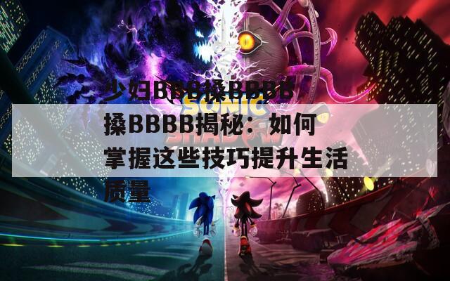 少妇BBB搡BBBB搡BBBB揭秘：如何掌握这些技巧提升生活质量