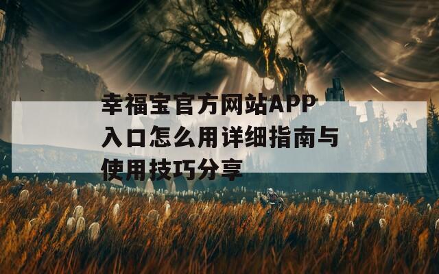 幸福宝官方网站APP入口怎么用详细指南与使用技巧分享