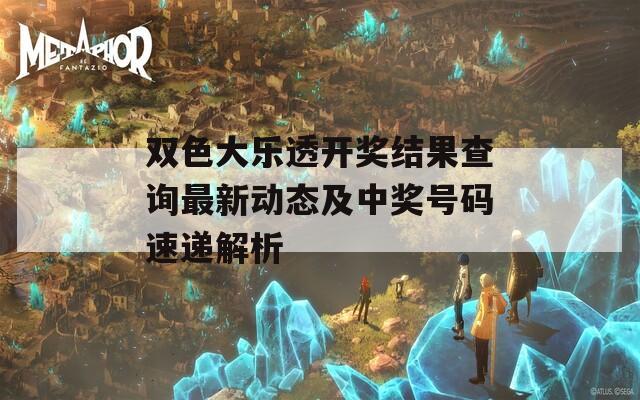 双色大乐透开奖结果查询最新动态及中奖号码速递解析