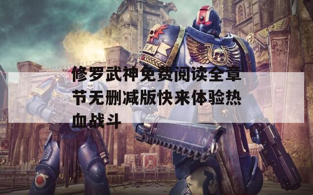 修罗武神免费阅读全章节无删减版快来体验热血战斗