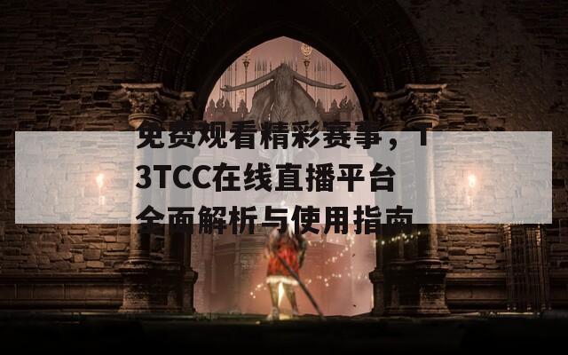 免费观看精彩赛事，T3TCC在线直播平台全面解析与使用指南