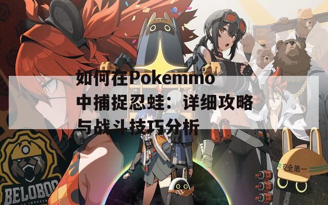 如何在Pokemmo中捕捉忍蛙：详细攻略与战斗技巧分析