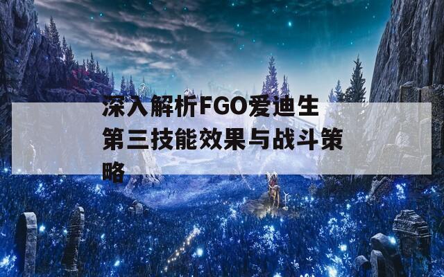 深入解析FGO爱迪生第三技能效果与战斗策略