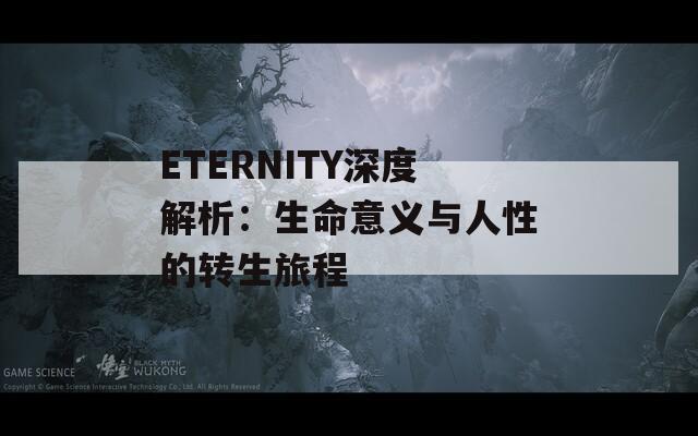 ETERNITY深度解析：生命意义与人性的转生旅程