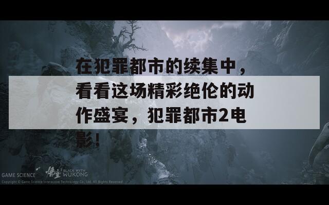 在犯罪都市的续集中，看看这场精彩绝伦的动作盛宴，犯罪都市2电影！