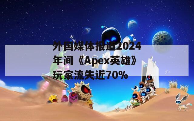 外国媒体报道2024年间《Apex英雄》玩家流失近70%