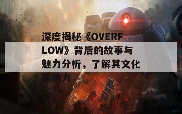 深度揭秘《OVERFLOW》背后的故事与魅力分析，了解其文化影响力