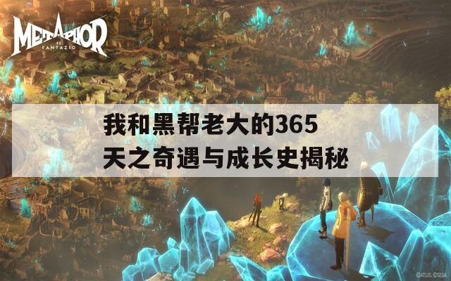 我和黑帮老大的365天之奇遇与成长史揭秘