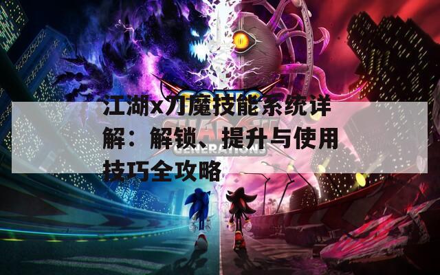 江湖x刀魔技能系统详解：解锁、提升与使用技巧全攻略