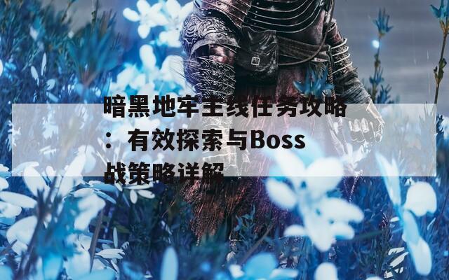 暗黑地牢主线任务攻略：有效探索与Boss战策略详解