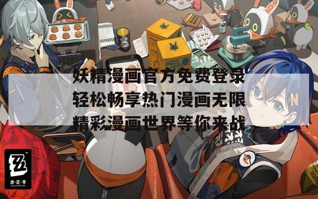 妖精漫画官方免费登录轻松畅享热门漫画无限精彩漫画世界等你来战