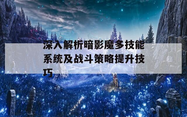 深入解析暗影魔多技能系统及战斗策略提升技巧