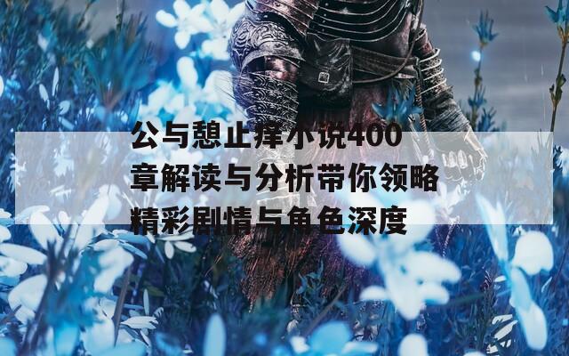 公与憩止痒小说400章解读与分析带你领略精彩剧情与角色深度