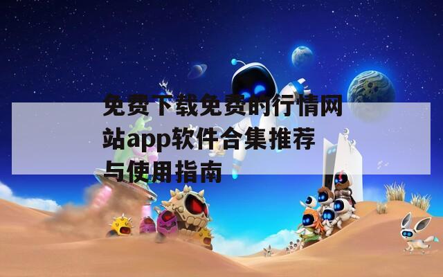 免费下载免费的行情网站app软件合集推荐与使用指南