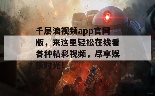 千层浪视频app官网版，来这里轻松在线看各种精彩视频，尽享娱乐时光！