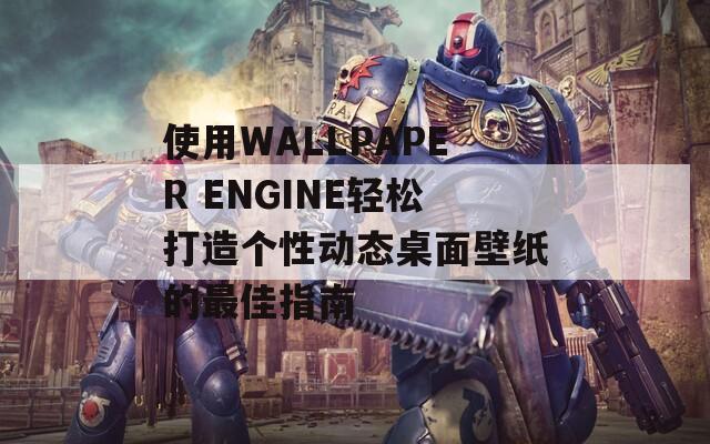 使用WALLPAPER ENGINE轻松打造个性动态桌面壁纸的最佳指南