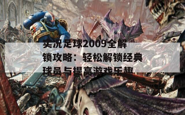 实况足球2009全解锁攻略：轻松解锁经典球员与提高游戏乐趣