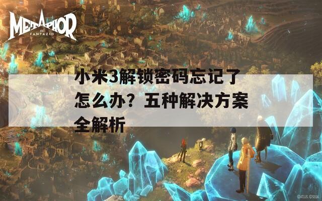 小米3解锁密码忘记了怎么办？五种解决方案全解析