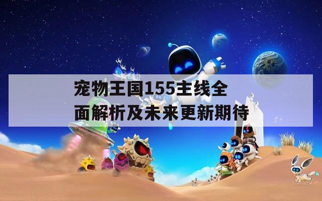 宠物王国155主线全面解析及未来更新期待