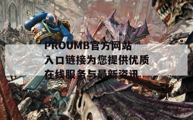 PROUMB官方网站入口链接为您提供优质在线服务与最新资讯