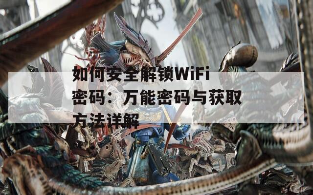 如何安全解锁WiFi密码：万能密码与获取方法详解