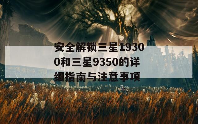 安全解锁三星19300和三星9350的详细指南与注意事项